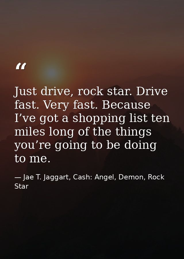 Just drive, rock star. Drive fast. Very fast. Because I’ve got a shopping list ten miles long of the things you’re going — Jae T. Jaggart, Cash: Angel, Demon, Rock Star