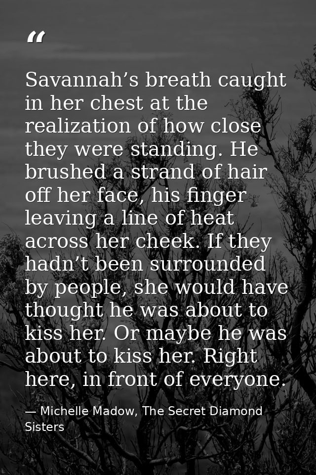 Savannah’s breath caught in her chest at the realization of how close they were standing. He brushed a strand of hair of — Michelle Madow, The Secret Diamond Sisters