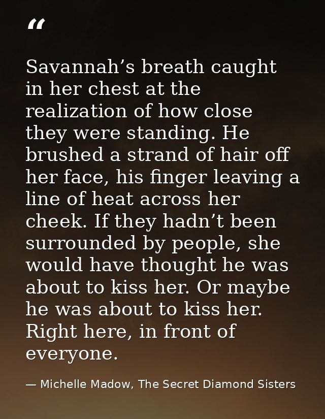 Savannah’s breath caught in her chest at the realization of how close they were standing. He brushed a strand of hair of — Michelle Madow, The Secret Diamond Sisters