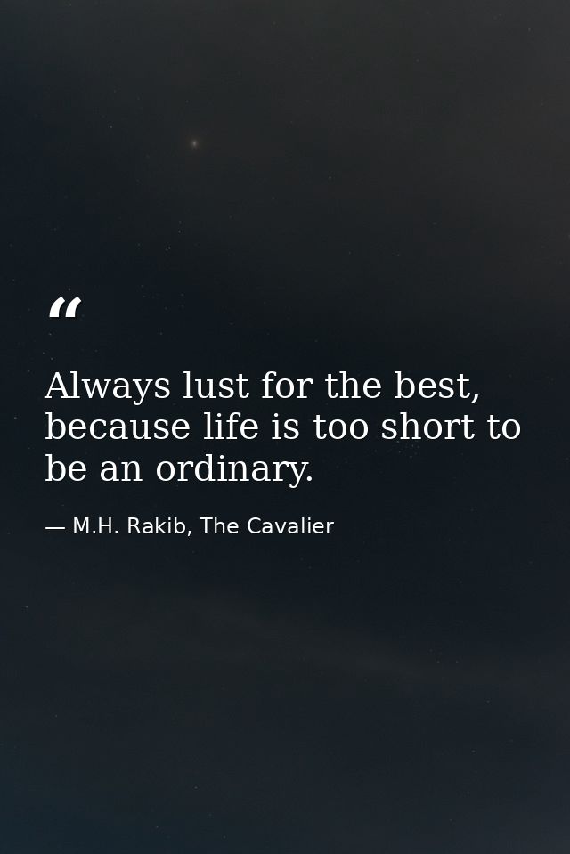 Always lust for the best, because life is too short to be an ordinary. — M.H. Rakib, The Cavalier