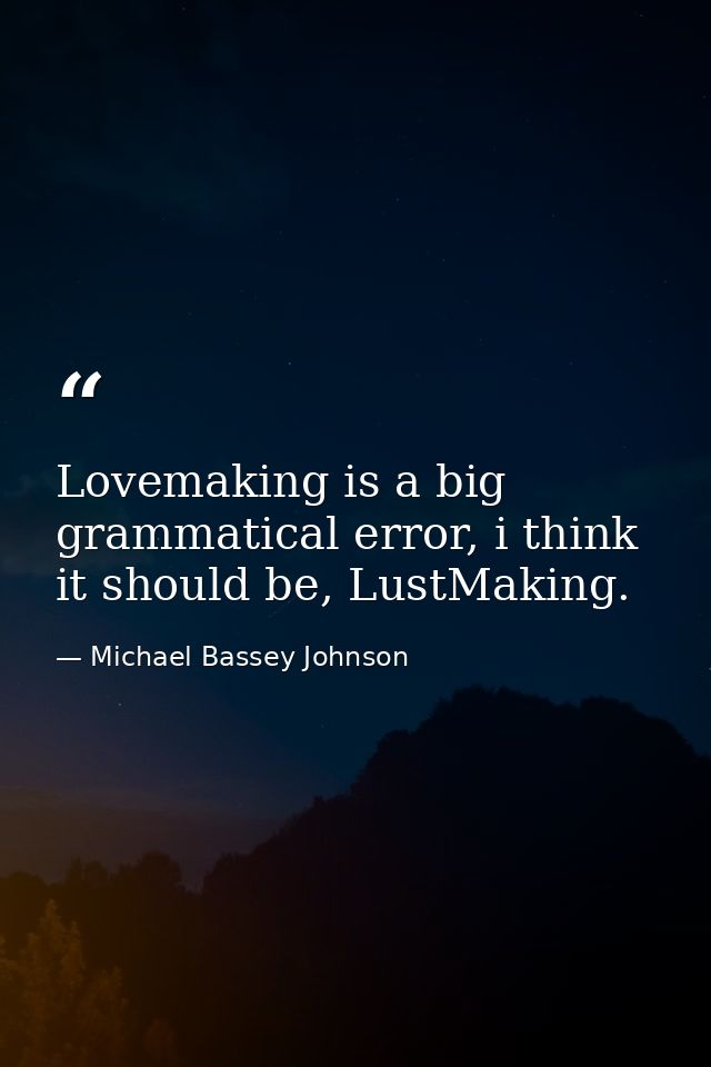Lovemaking is a big grammatical error, i think it should be, LustMaking. — Michael Bassey Johnson