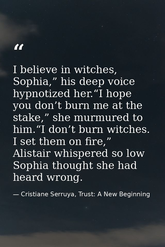 I believe in witches, Sophia,” his deep voice hypnotized her.“I hope you don’t burn me at the stake,” she murmured to hi — Cristiane Serruya, Trust: A New Beginning