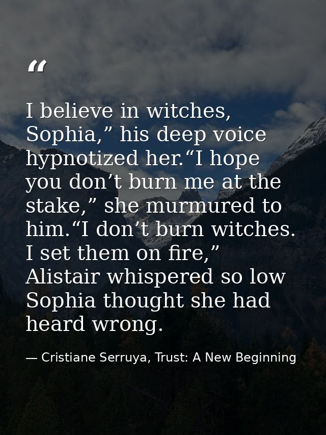 I believe in witches, Sophia,” his deep voice hypnotized her.“I hope you don’t burn me at the stake,” she murmured to hi — Cristiane Serruya, Trust: A New Beginning