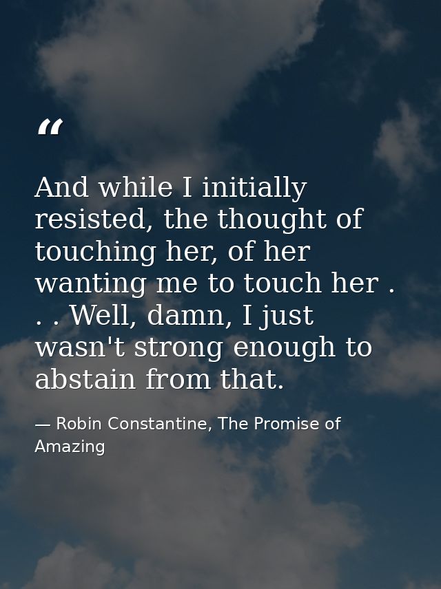 And while I initially resisted, the thought of touching her, of her wanting me to touch her . . . Well, damn, I just was — Robin Constantine, The Promise of Amazing