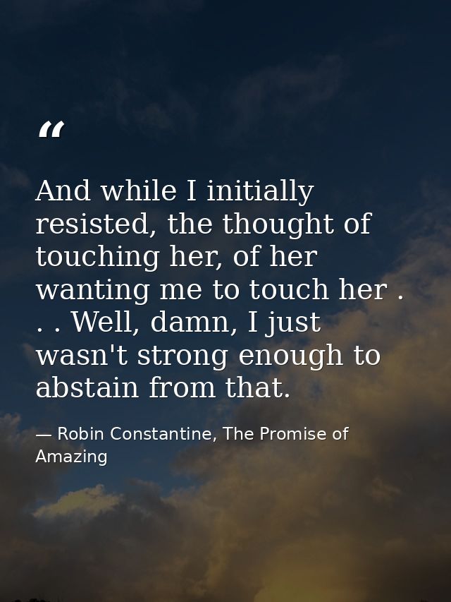 And while I initially resisted, the thought of touching her, of her wanting me to touch her . . . Well, damn, I just was — Robin Constantine, The Promise of Amazing
