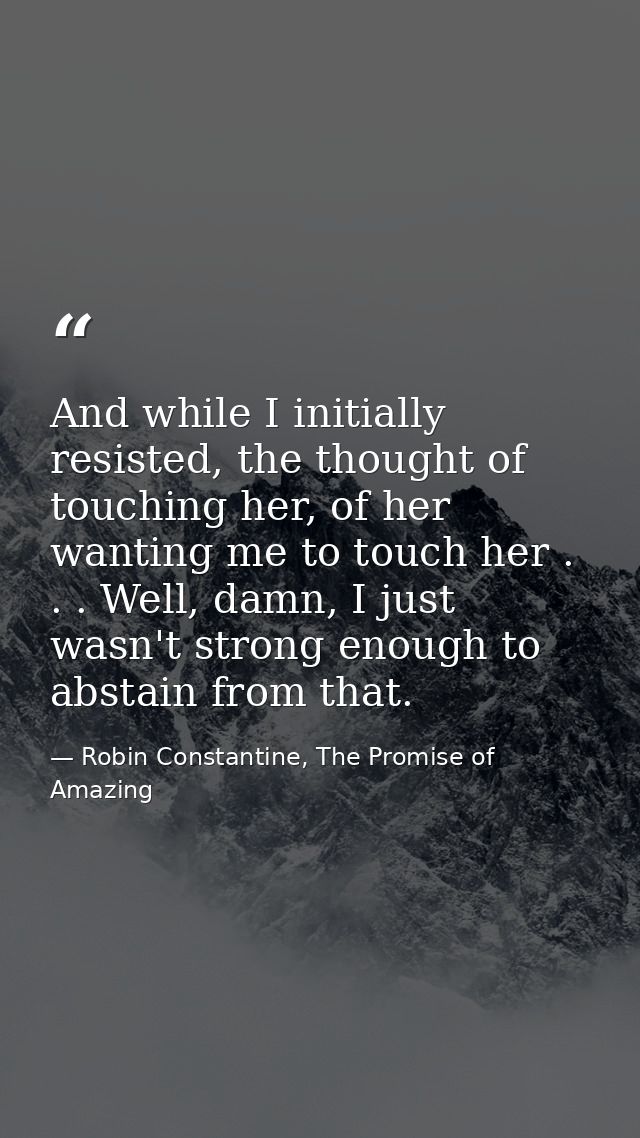 And while I initially resisted, the thought of touching her, of her wanting me to touch her . . . Well, damn, I just was — Robin Constantine, The Promise of Amazing