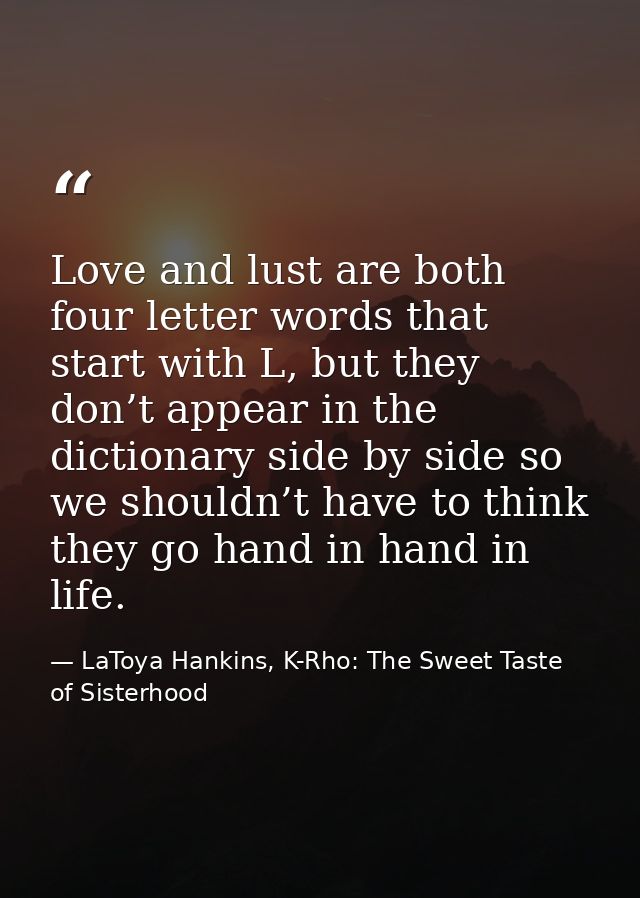 Love and lust are both four letter words that start with L, but they don’t appear in the dictionary side by side so we s — LaToya Hankins, K-Rho: The Sweet Taste of Sisterhood