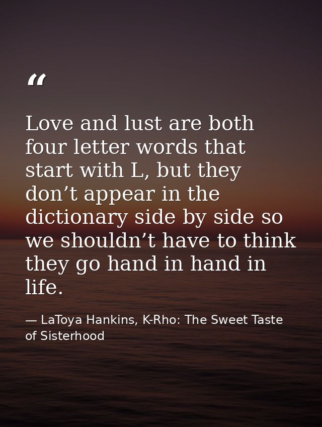 Love and lust are both four letter words that start with L, but they don’t appear in the dictionary side by side so we s — LaToya Hankins, K-Rho: The Sweet Taste of Sisterhood