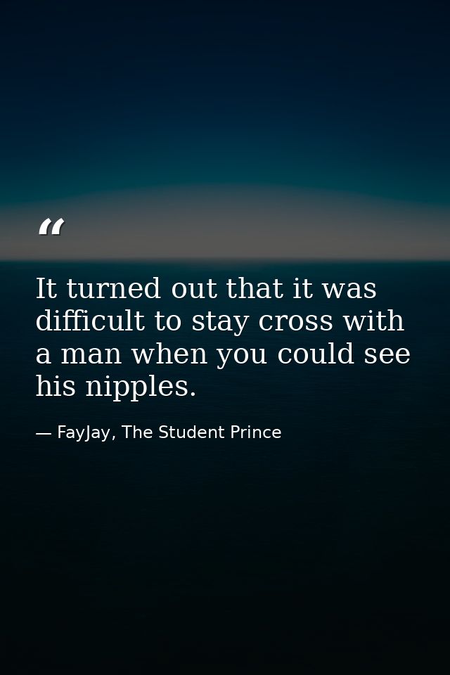 It turned out that it was difficult to stay cross with a man when you could see his nipples. — FayJay, The Student Prince
