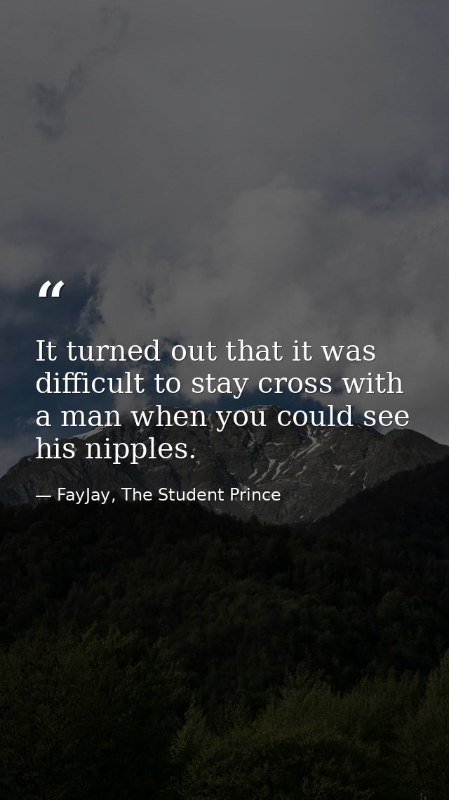 It turned out that it was difficult to stay cross with a man when you could see his nipples. — FayJay, The Student Prince