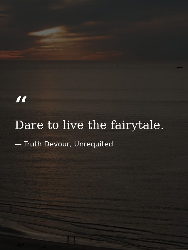 Dare to live the fairytale. — Truth Devour, Unrequited