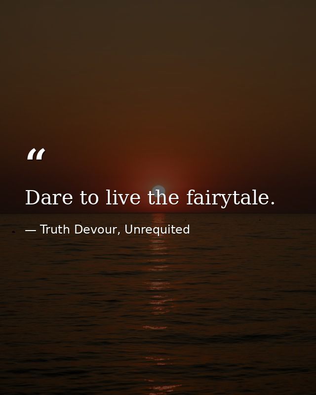 Dare to live the fairytale. — Truth Devour, Unrequited