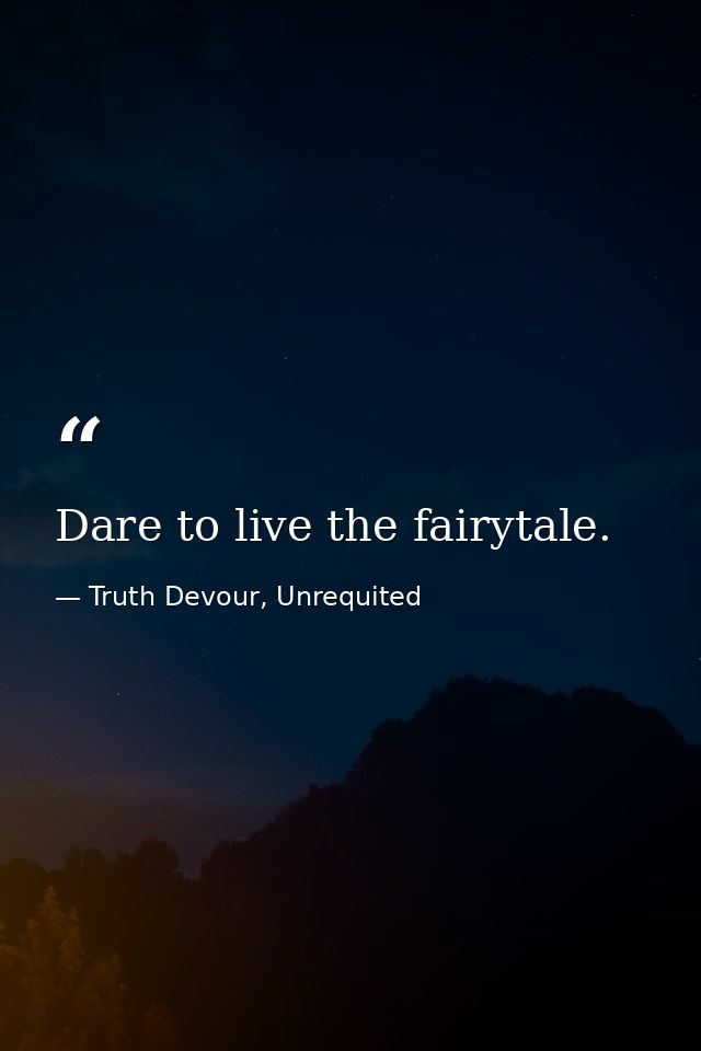 Dare to live the fairytale. — Truth Devour, Unrequited