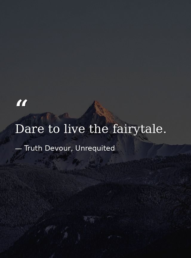 Dare to live the fairytale. — Truth Devour, Unrequited