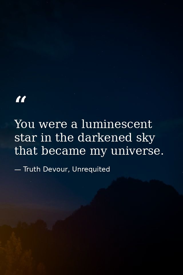 You were a luminescent star in the darkened sky that became my universe. — Truth Devour, Unrequited