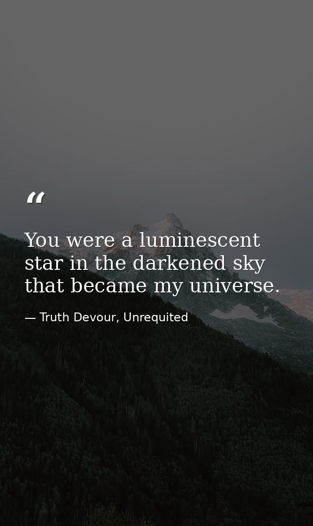 You were a luminescent star in the darkened sky that became my universe. — Truth Devour, Unrequited