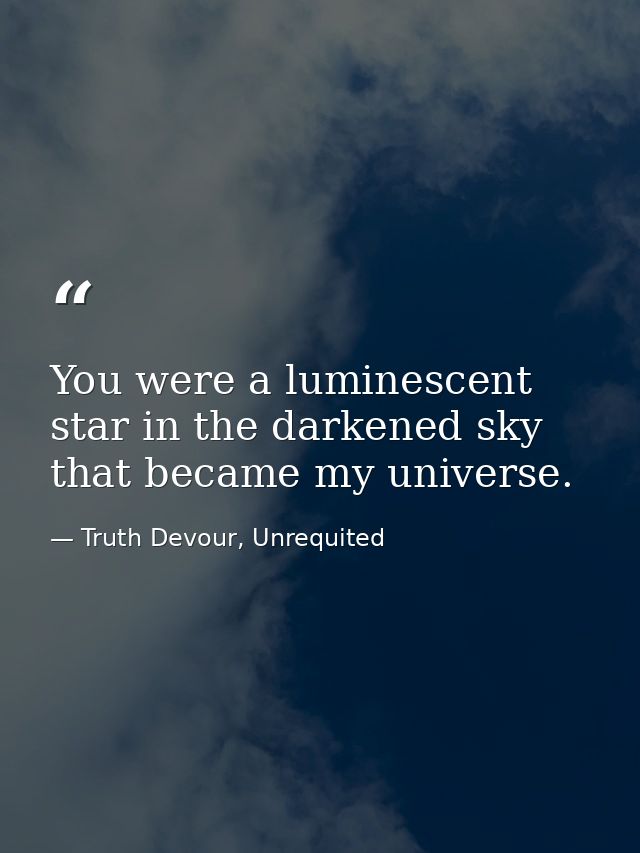 You were a luminescent star in the darkened sky that became my universe. — Truth Devour, Unrequited