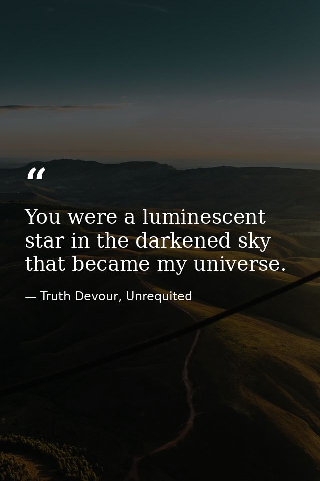 You were a luminescent star in the darkened sky that became my universe. — Truth Devour, Unrequited
