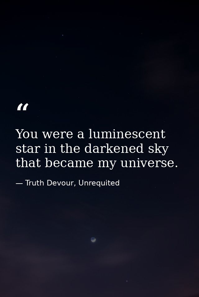 You were a luminescent star in the darkened sky that became my universe. — Truth Devour, Unrequited