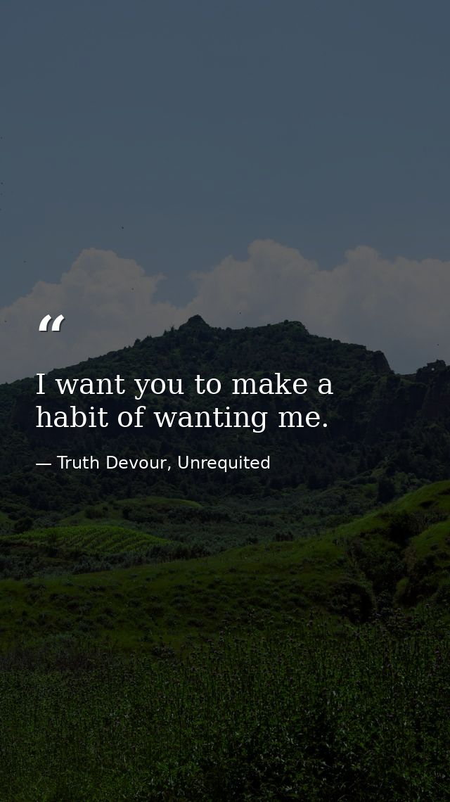 I want you to make a habit of wanting me. — Truth Devour, Unrequited