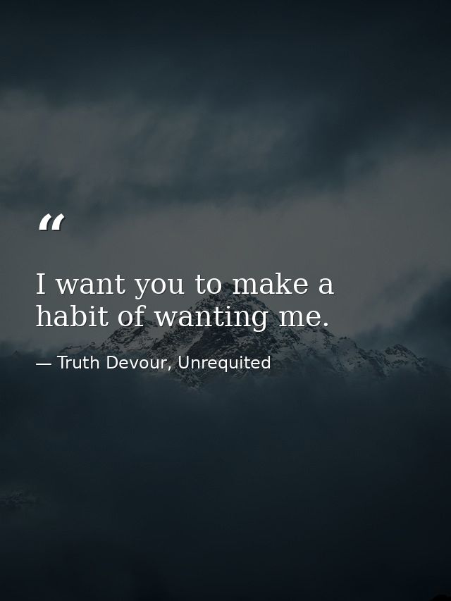 I want you to make a habit of wanting me. — Truth Devour, Unrequited
