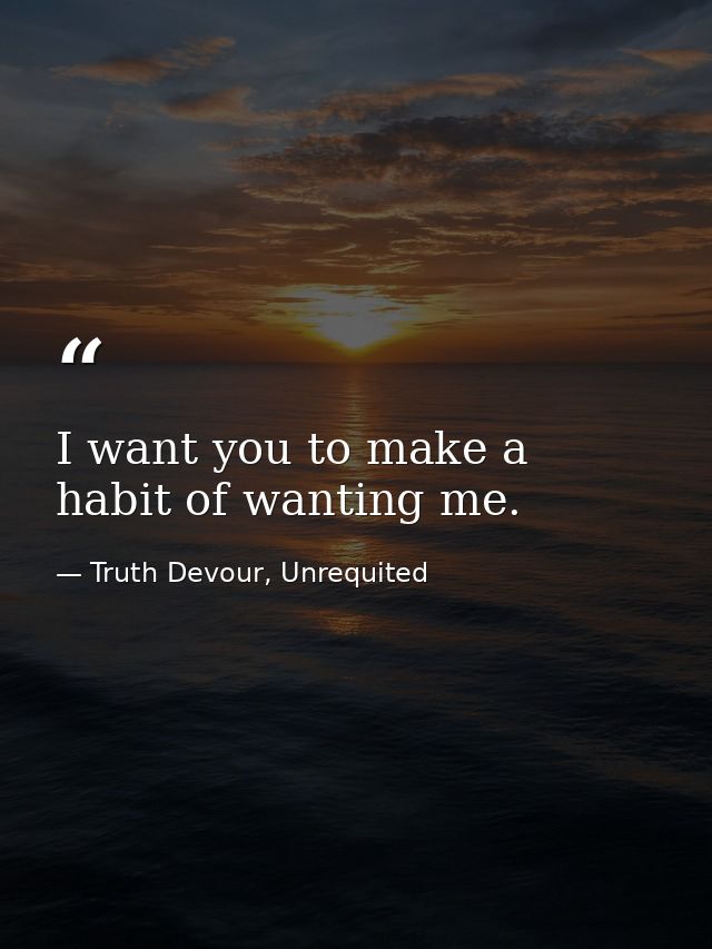 I want you to make a habit of wanting me. — Truth Devour, Unrequited