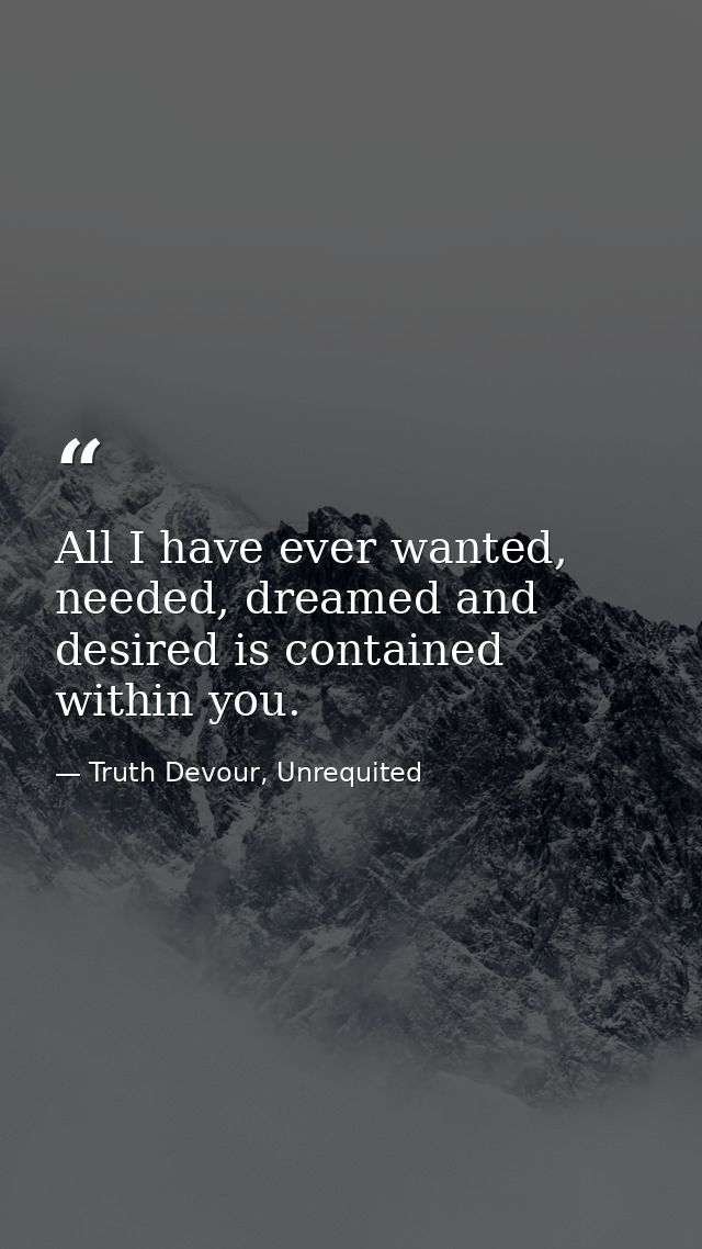 All I have ever wanted, needed, dreamed and desired is contained within you. — Truth Devour, Unrequited