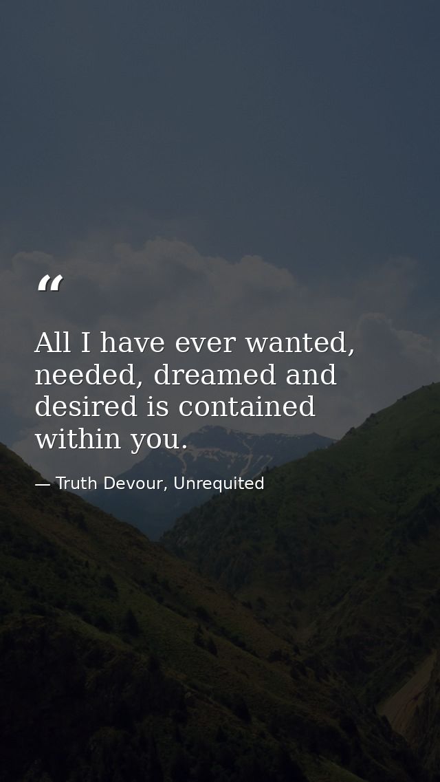 All I have ever wanted, needed, dreamed and desired is contained within you. — Truth Devour, Unrequited