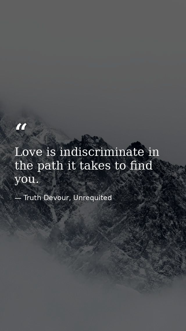 Love is indiscriminate in the path it takes to find you. — Truth Devour, Unrequited