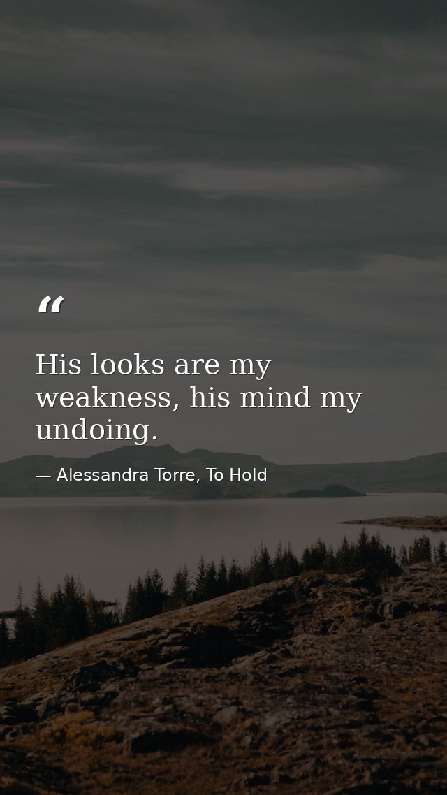 His looks are my weakness, his mind my undoing. — Alessandra Torre, To Hold