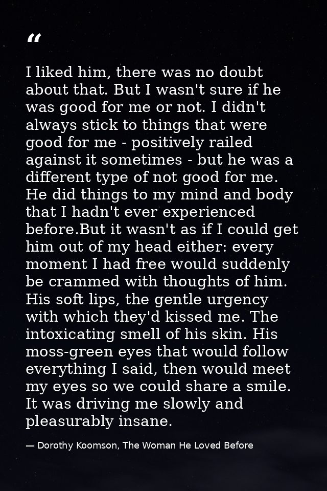 I liked him, there was no doubt about that. But I wasn't sure if he was good for me or not. I didn't always stick to thi — Dorothy Koomson, The Woman He Loved Before