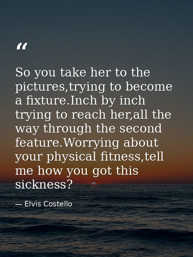 So you take her to the pictures,trying to become a fixture.Inch by inch trying to reach her,all the way through the seco — Elvis Costello