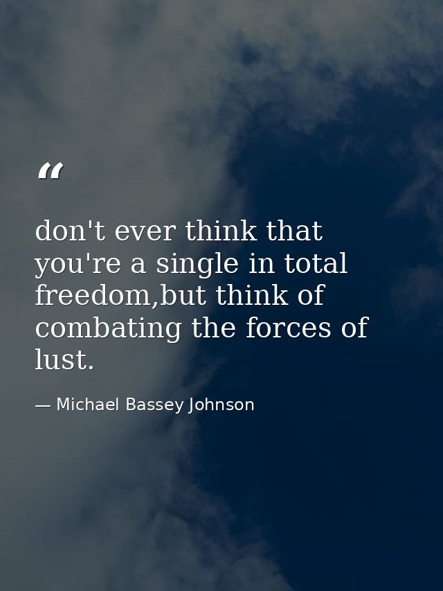 don't ever think that you're a single in total freedom,but think of combating the forces of lust. — Michael Bassey Johnson
