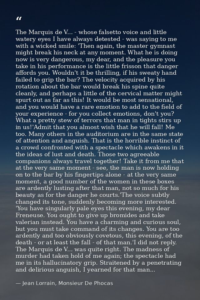 The Marquis de V... - whose falsetto voice and little watery eyes I have always detested - was saying to me with a wicke — Jean Lorrain, Monsieur De Phocas