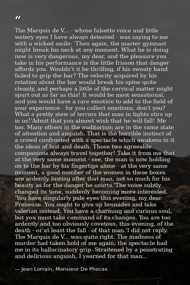 The Marquis de V... - whose falsetto voice and little watery eyes I have always detested - was saying to me with a wicke — Jean Lorrain, Monsieur De Phocas