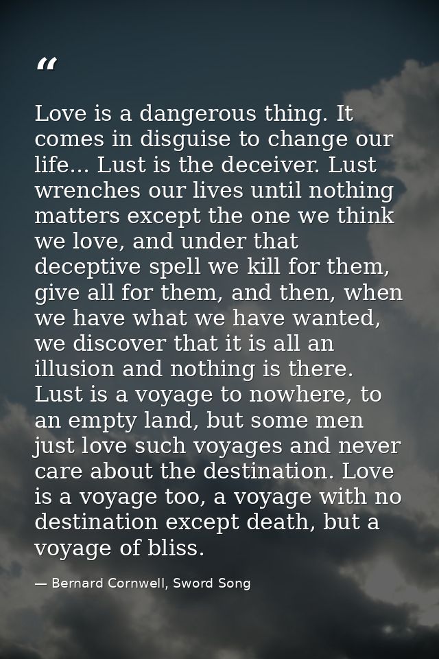 Love is a dangerous thing. It comes in disguise to change our life... Lust is the deceiver. Lust wrenches our lives unti — Bernard Cornwell, Sword Song