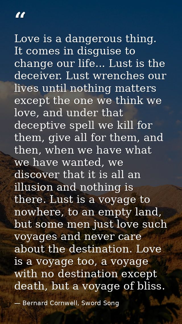 Love is a dangerous thing. It comes in disguise to change our life... Lust is the deceiver. Lust wrenches our lives unti — Bernard Cornwell, Sword Song