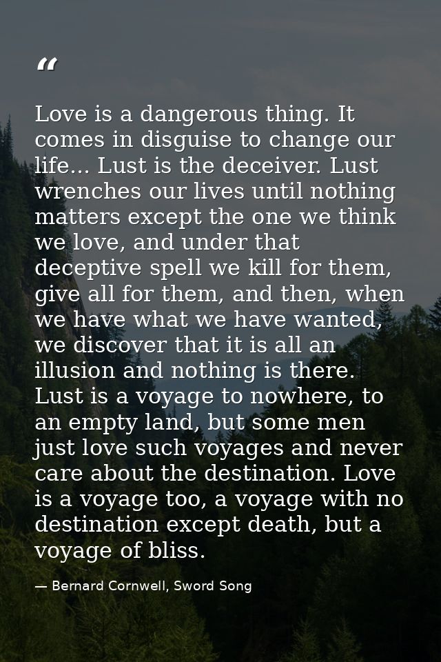 Love is a dangerous thing. It comes in disguise to change our life... Lust is the deceiver. Lust wrenches our lives unti — Bernard Cornwell, Sword Song
