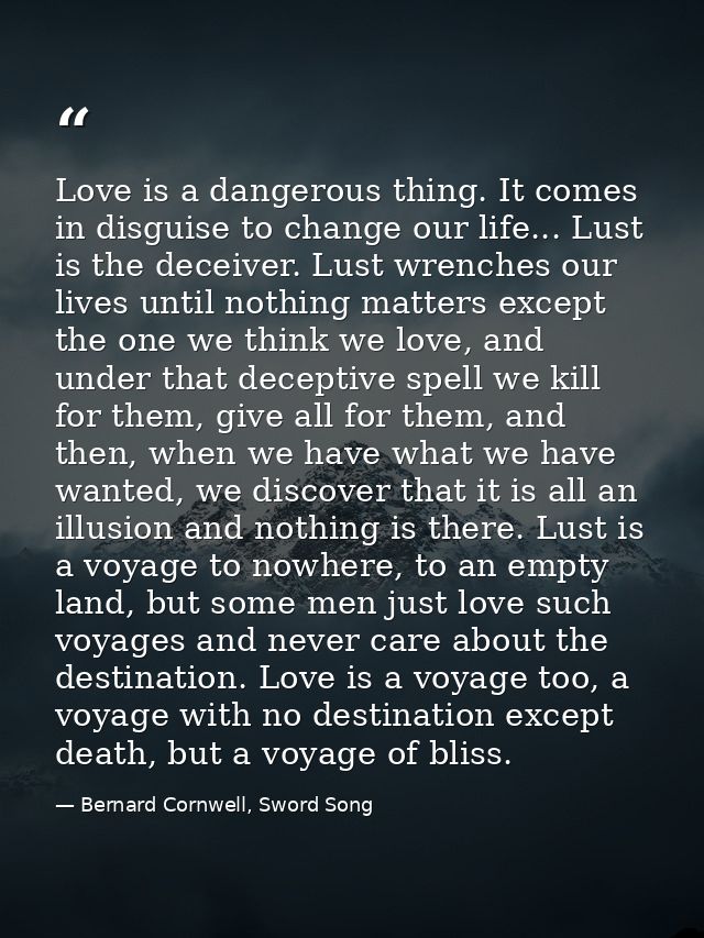Love is a dangerous thing. It comes in disguise to change our life... Lust is the deceiver. Lust wrenches our lives unti — Bernard Cornwell, Sword Song