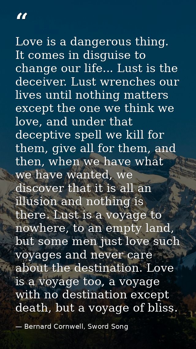 Love is a dangerous thing. It comes in disguise to change our life... Lust is the deceiver. Lust wrenches our lives unti — Bernard Cornwell, Sword Song