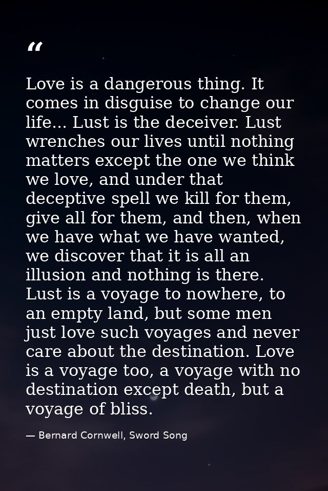 Love is a dangerous thing. It comes in disguise to change our life... Lust is the deceiver. Lust wrenches our lives unti — Bernard Cornwell, Sword Song