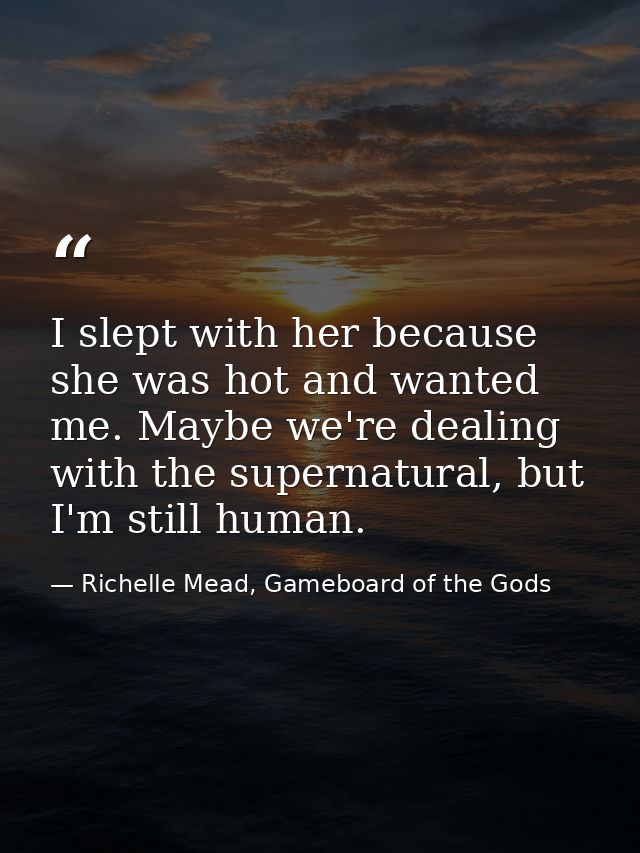 I slept with her because she was hot and wanted me. Maybe we're dealing with the supernatural, but I'm still human. — Richelle Mead, Gameboard of the Gods