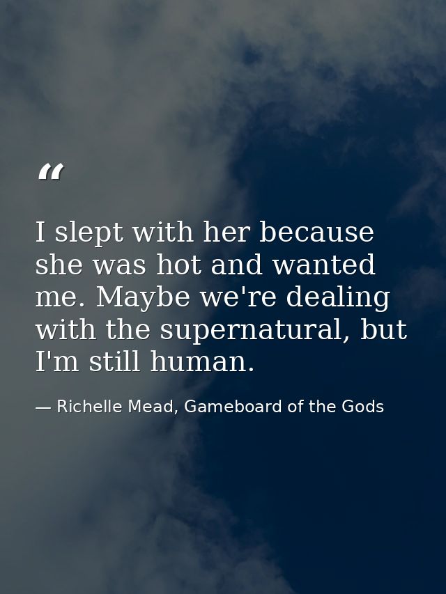 I slept with her because she was hot and wanted me. Maybe we're dealing with the supernatural, but I'm still human. — Richelle Mead, Gameboard of the Gods