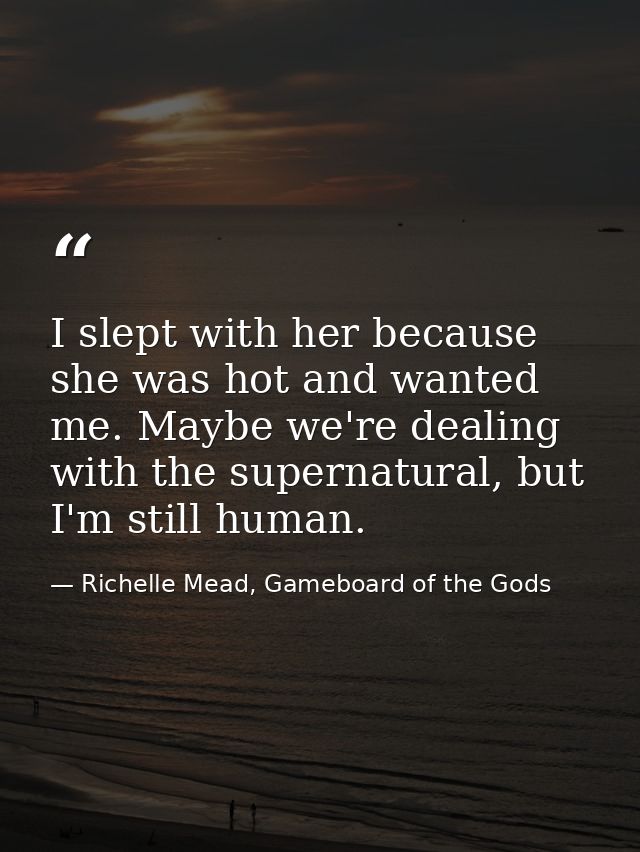 I slept with her because she was hot and wanted me. Maybe we're dealing with the supernatural, but I'm still human. — Richelle Mead, Gameboard of the Gods
