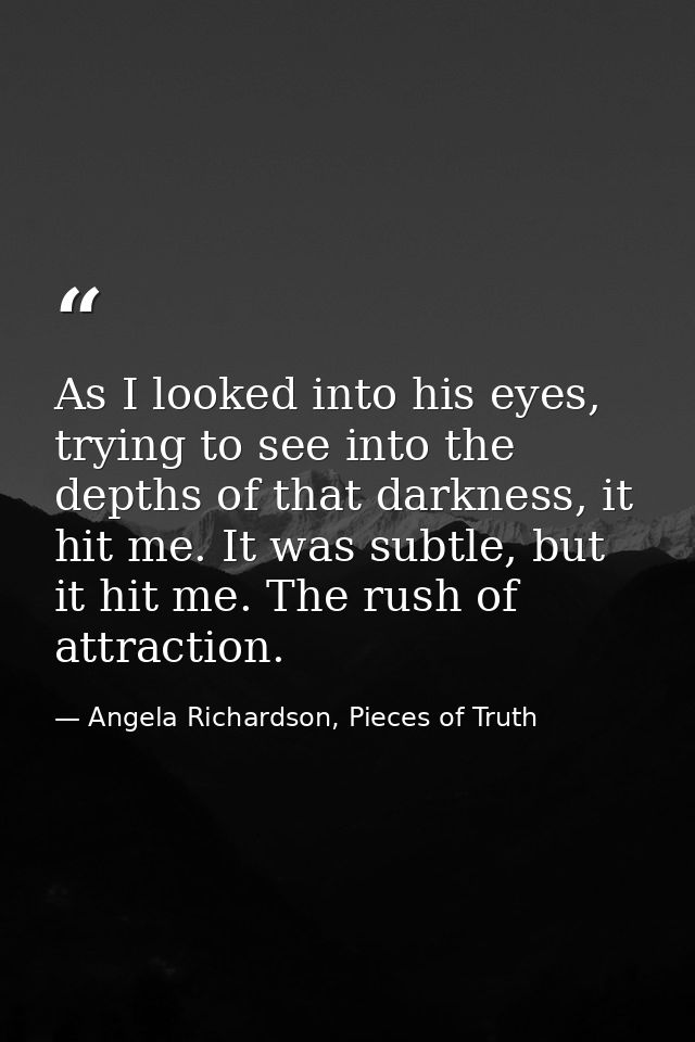 As I looked into his eyes, trying to see into the depths of that darkness, it hit me. It was subtle, but it hit me. The  — Angela Richardson, Pieces of Truth