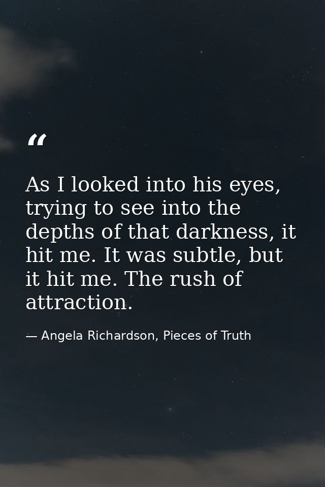 As I looked into his eyes, trying to see into the depths of that darkness, it hit me. It was subtle, but it hit me. The  — Angela Richardson, Pieces of Truth