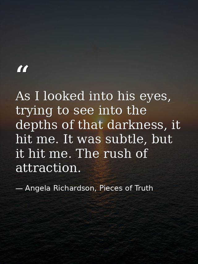As I looked into his eyes, trying to see into the depths of that darkness, it hit me. It was subtle, but it hit me. The  — Angela Richardson, Pieces of Truth