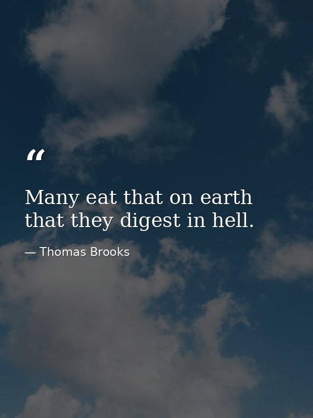 Many eat that on earth that they digest in hell. — Thomas Brooks