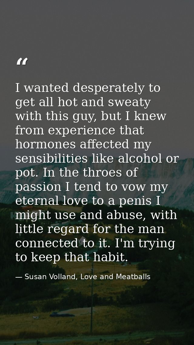 I wanted desperately to get all hot and sweaty with this guy, but I knew from experience that hormones affected my sensi — Susan Volland, Love and Meatballs
