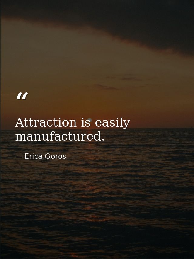 Attraction is easily manufactured. — Erica Goros